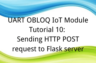 UART OBLOQ IoT Module Tutorial 10: Sending HTTP POST request to Flask server